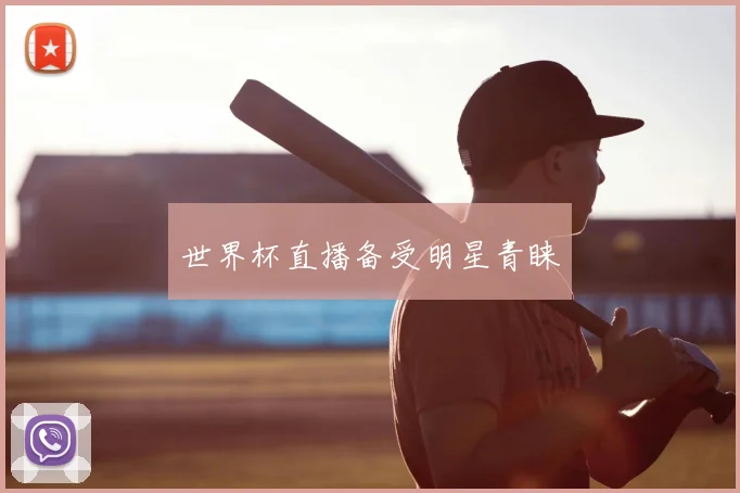 世界杯直播备受明星青睐