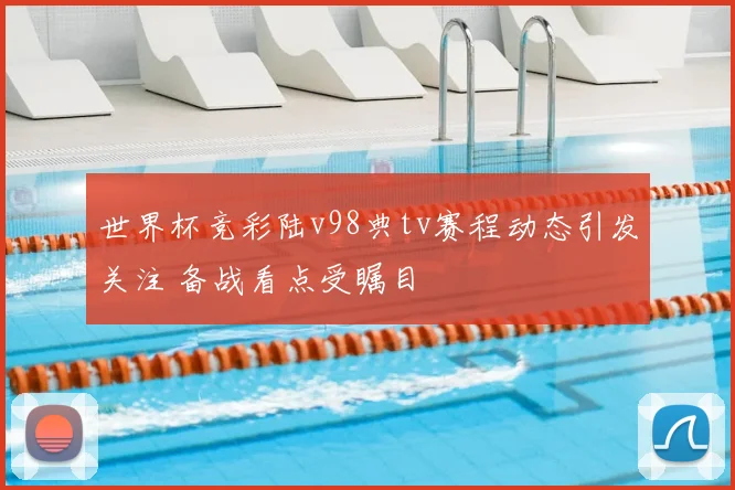 世界杯竞彩陆v98典tv赛程动态引发关注 备战看点受瞩目