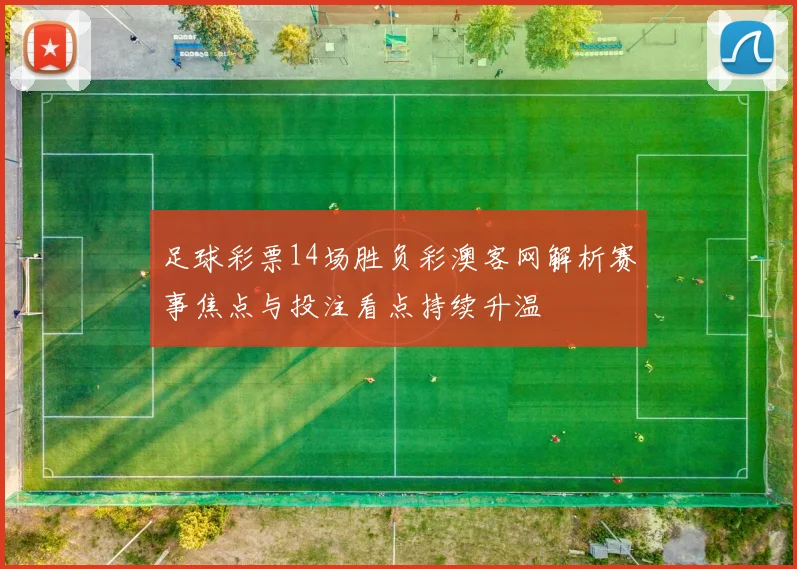 足球彩票14场胜负彩澳客网解析赛事焦点与投注看点持续升温