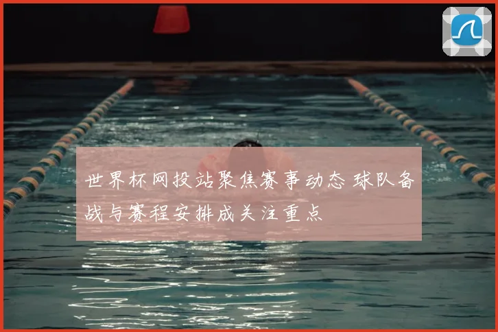 世界杯网投站聚焦赛事动态 球队备战与赛程安排成关注重点
