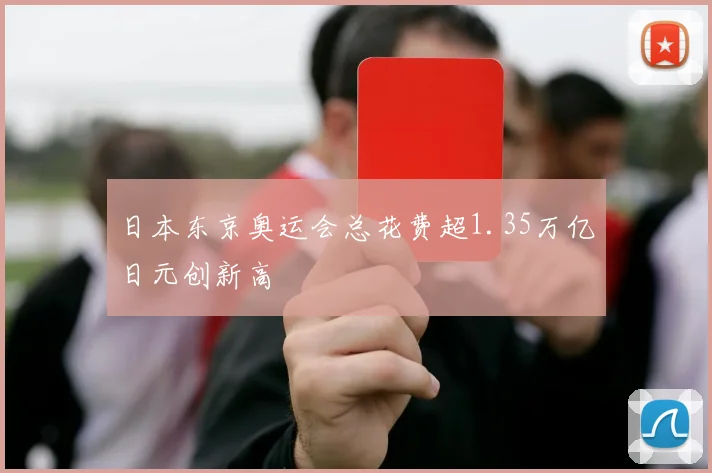 日本东京奥运会总花费超1.35万亿日元创新高