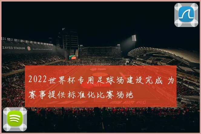 2022世界杯专用足球场建设完成 为赛事提供标准化比赛场地