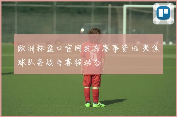 欧洲杯盘口官网发布赛事资讯 聚焦球队备战与赛程动态