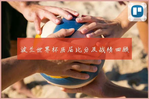 波兰世界杯历届比分及战绩回顾