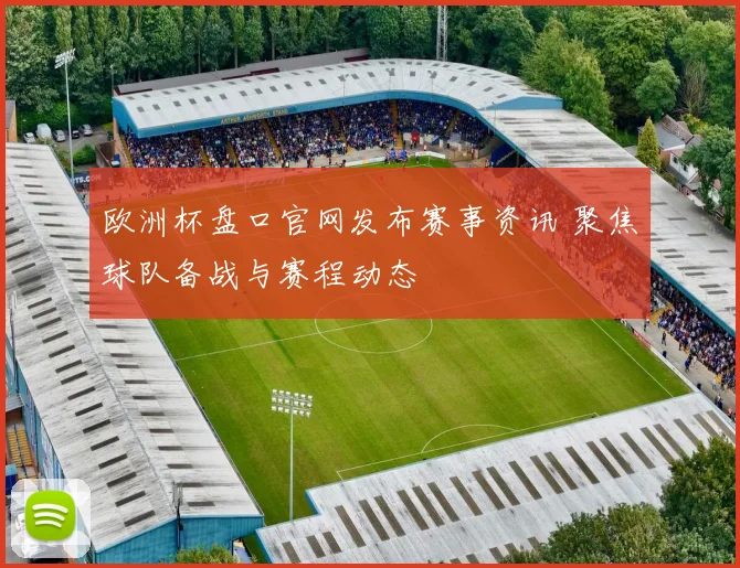 欧洲杯盘口官网发布赛事资讯 聚焦球队备战与赛程动态