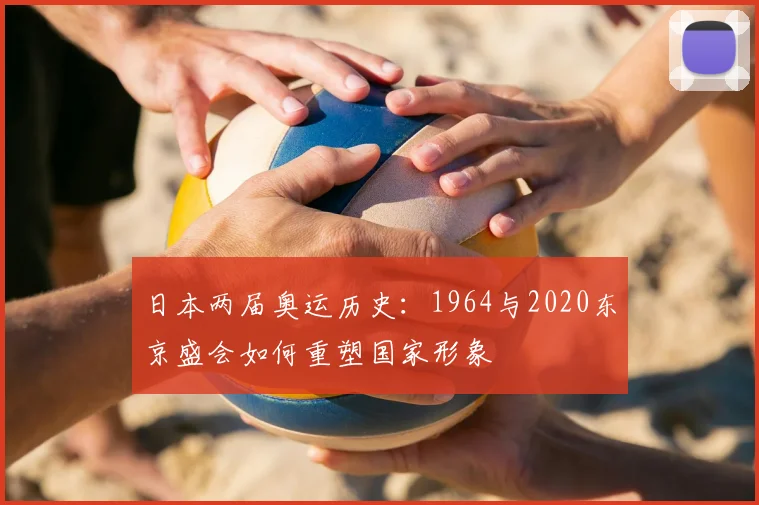 日本两届奥运历史:1964与2020东京盛会如何重塑国家形象