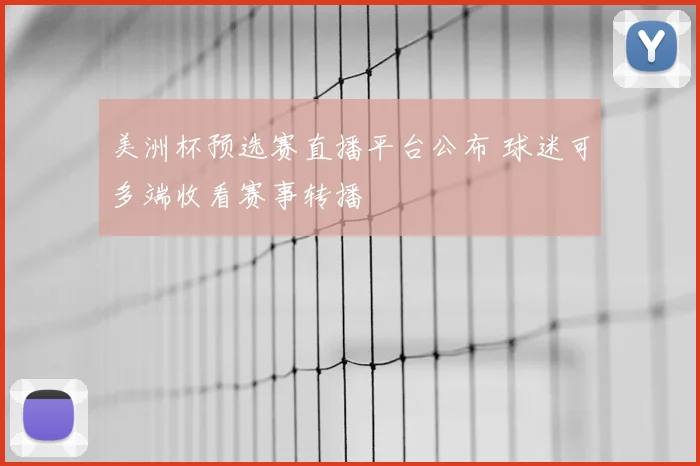美洲杯预选赛直播平台公布 球迷可多端收看赛事转播