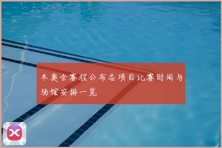 冬奥会赛程公布各项目比赛时间与场馆安排一览