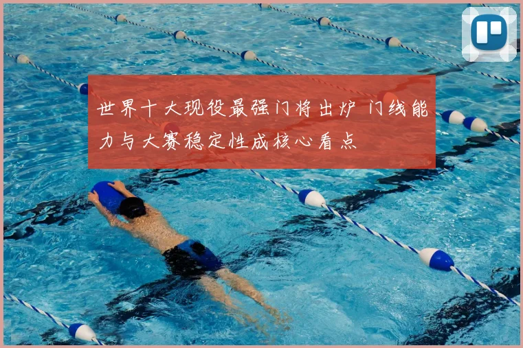 世界十大现役最强门将出炉 门线能力与大赛稳定性成核心看点