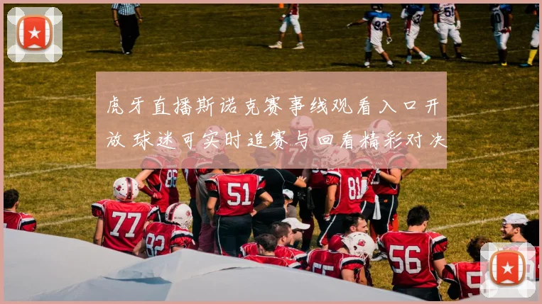 虎牙直播斯诺克赛事线观看入口开放 球迷可实时追赛与回看精彩对决