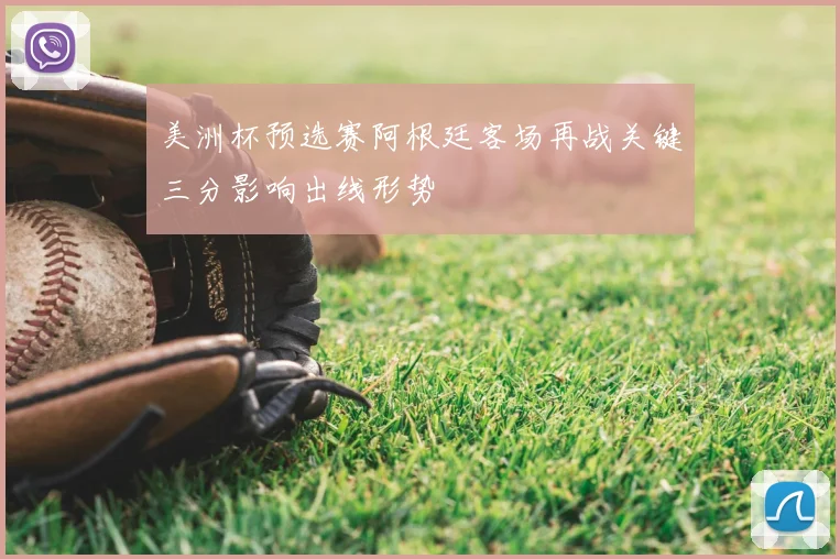 美洲杯预选赛阿根廷客场再战关键三分影响出线形势