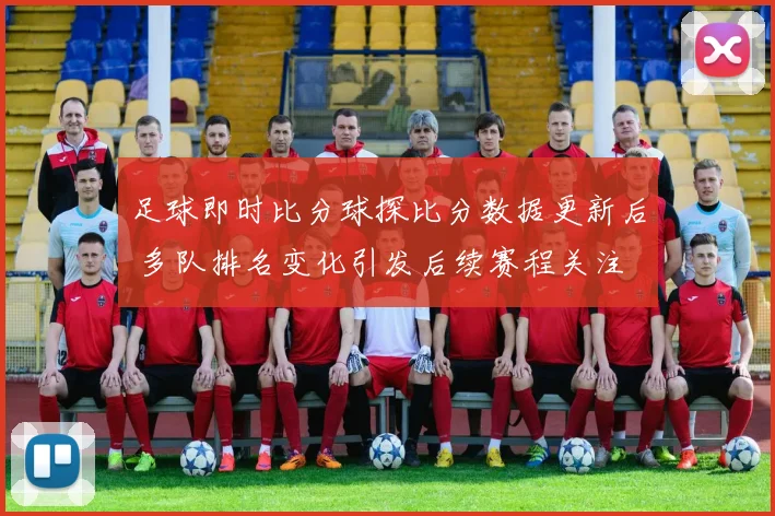 足球即时比分球探比分数据更新后 多队排名变化引发后续赛程关注