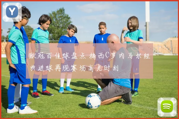 欧冠百佳球盘点 梅西C罗内马尔经典进球再现赛场高光时刻