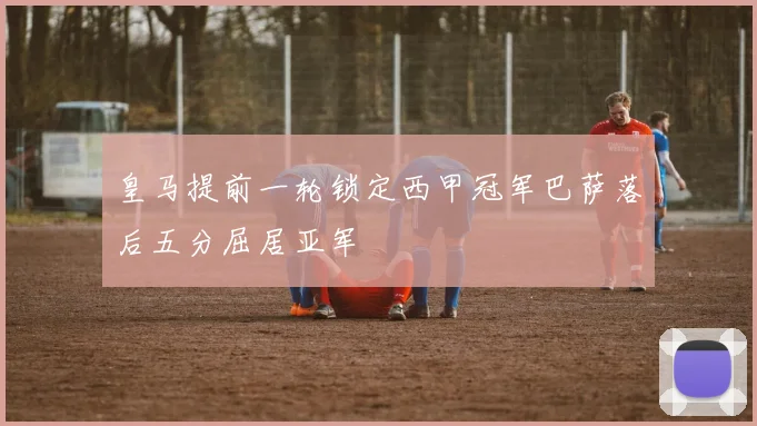 皇马提前一轮锁定西甲冠军巴萨落后五分屈居亚军