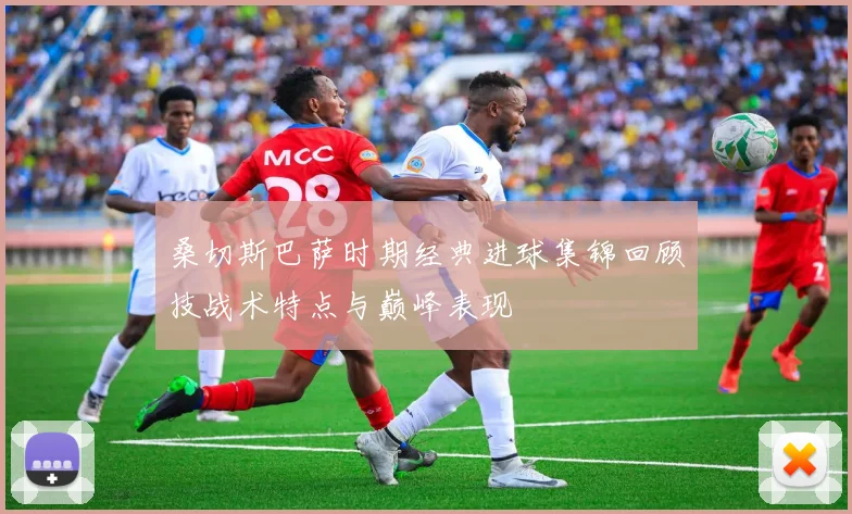 桑切斯巴萨时期经典进球集锦回顾技战术特点与巅峰表现