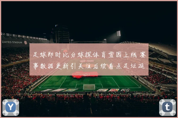 足球即时比分球探体育雪园上线 赛事数据更新引关注后续看点足坛延续