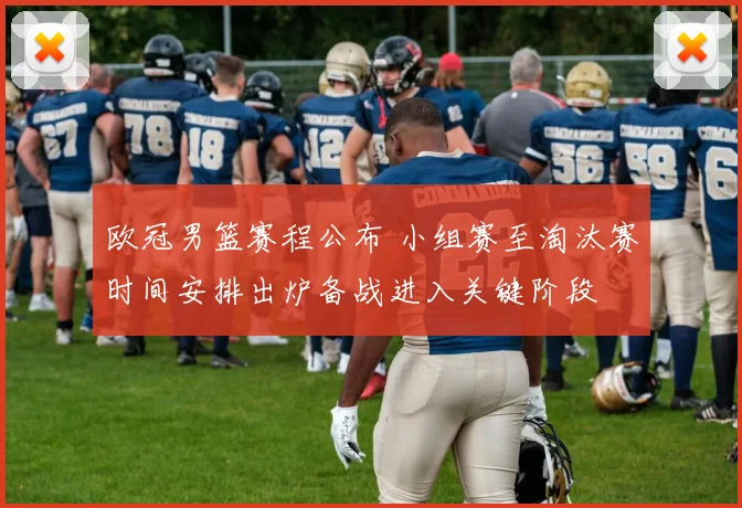 欧冠男篮赛程公布 小组赛至淘汰赛时间安排出炉备战进入关键阶段