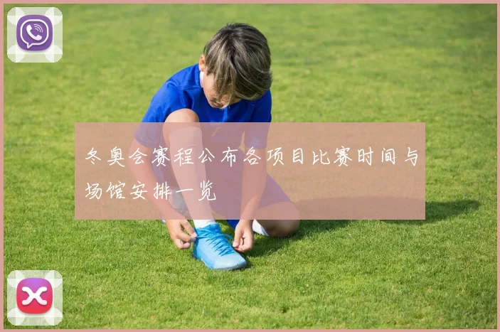 冬奥会赛程公布各项目比赛时间与场馆安排一览