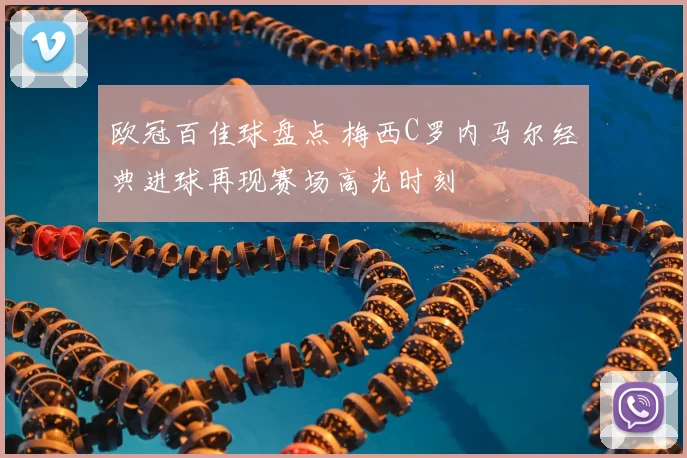 欧冠百佳球盘点 梅西C罗内马尔经典进球再现赛场高光时刻