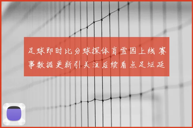 足球即时比分球探体育雪园上线 赛事数据更新引关注后续看点足坛延续