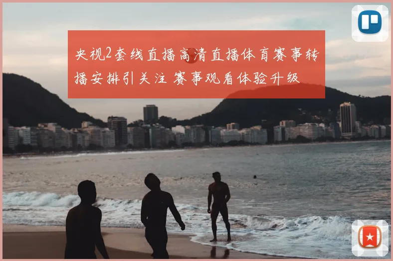 央视2套线直播高清直播体育赛事转播安排引关注 赛事观看体验升级