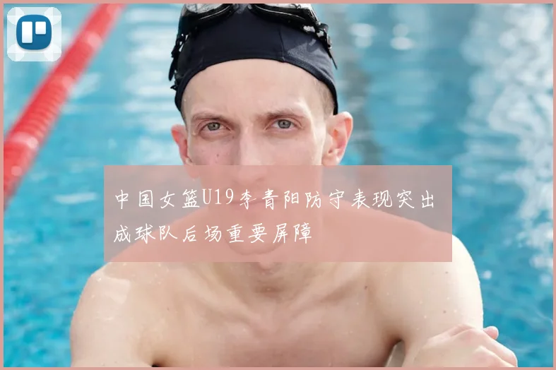 中国女篮U19李青阳防守表现突出 成球队后场重要屏障