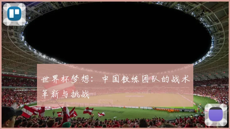 世界杯梦想：中国教练团队的战术革新与挑战